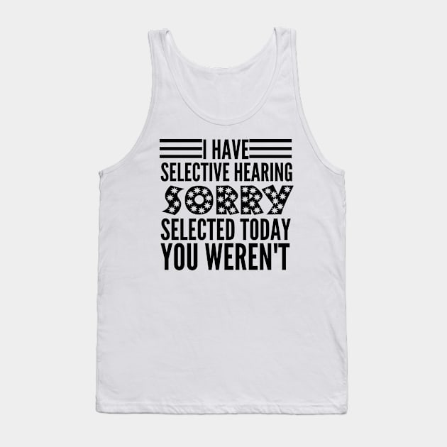 I Have Selective Hearing You Weren't Selected Today Tank Top by HandrisKarwa